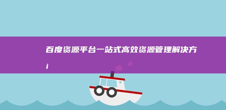 百度资源平台：一站式高效资源管理解决方案